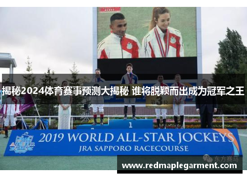 揭秘2024体育赛事预测大揭秘 谁将脱颖而出成为冠军之王