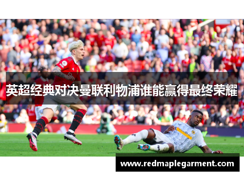 英超经典对决曼联利物浦谁能赢得最终荣耀