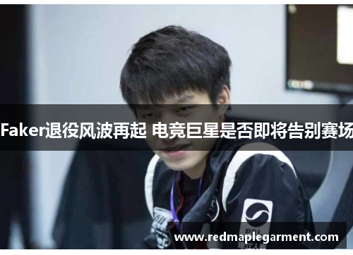 Faker退役风波再起 电竞巨星是否即将告别赛场
