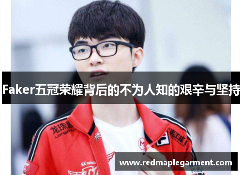 Faker五冠荣耀背后的不为人知的艰辛与坚持