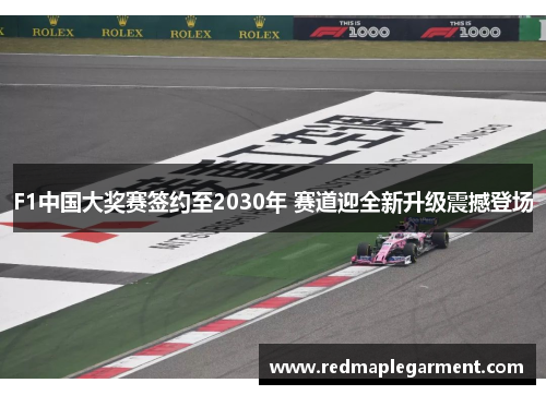 F1中国大奖赛签约至2030年 赛道迎全新升级震撼登场