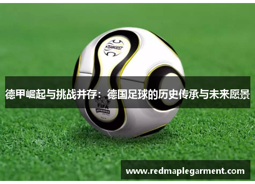 德甲崛起与挑战并存：德国足球的历史传承与未来愿景