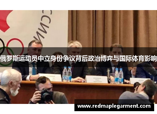 俄罗斯运动员中立身份争议背后政治博弈与国际体育影响