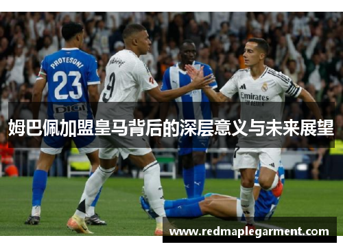 姆巴佩加盟皇马背后的深层意义与未来展望