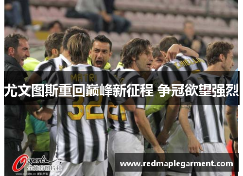 尤文图斯重回巅峰新征程 争冠欲望强烈