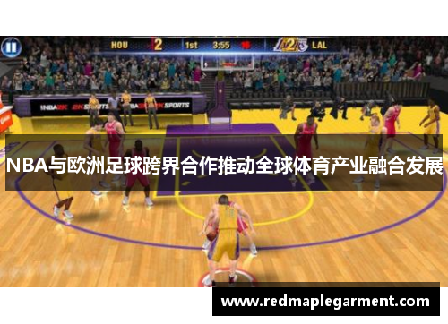 NBA与欧洲足球跨界合作推动全球体育产业融合发展
