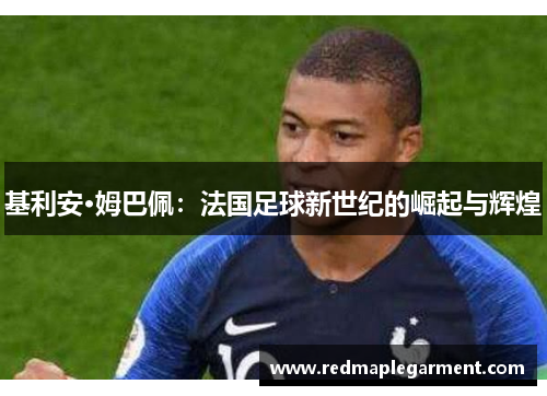 基利安·姆巴佩：法国足球新世纪的崛起与辉煌