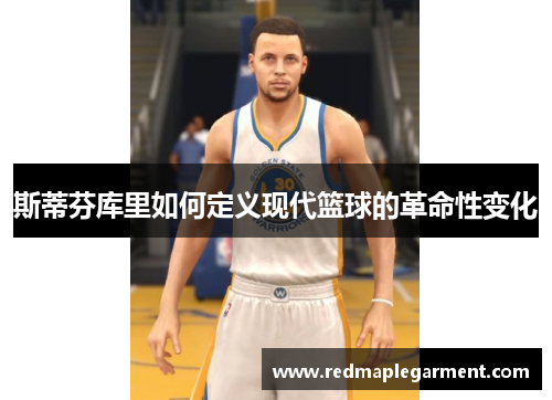 斯蒂芬库里如何定义现代篮球的革命性变化
