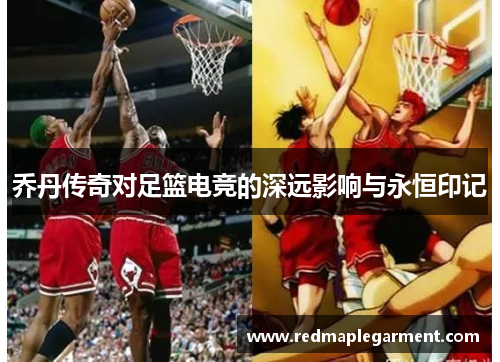 乔丹传奇对足篮电竞的深远影响与永恒印记