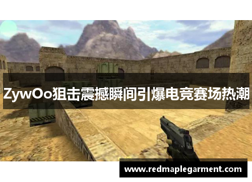 ZywOo狙击震撼瞬间引爆电竞赛场热潮