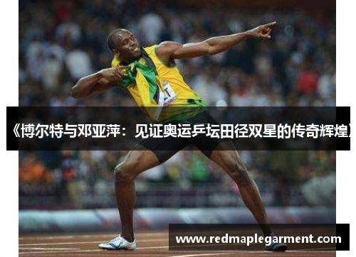 《博尔特与邓亚萍：见证奥运乒坛田径双星的传奇辉煌》