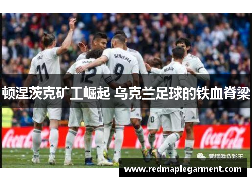 顿涅茨克矿工崛起 乌克兰足球的铁血脊梁