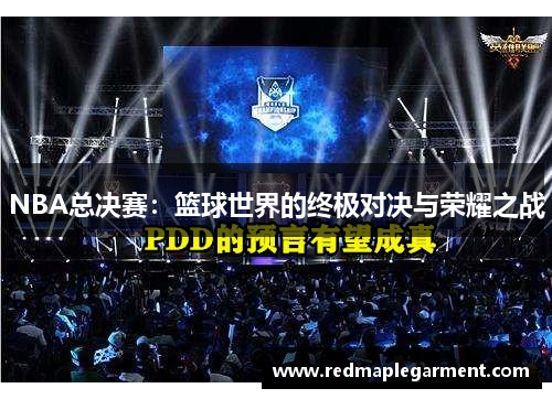 NBA总决赛：篮球世界的终极对决与荣耀之战