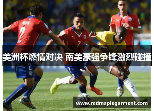 美洲杯燃情对决 南美豪强争锋激烈碰撞