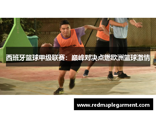 西班牙篮球甲级联赛：巅峰对决点燃欧洲篮球激情