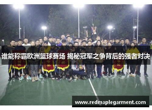 谁能称霸欧洲篮球赛场 揭秘冠军之争背后的强者对决