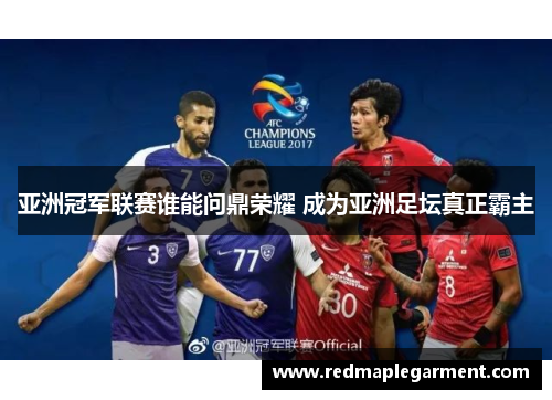 亚洲冠军联赛谁能问鼎荣耀 成为亚洲足坛真正霸主 亚洲冠军联赛谁能问鼎荣耀 成为亚洲足坛真正霸主
