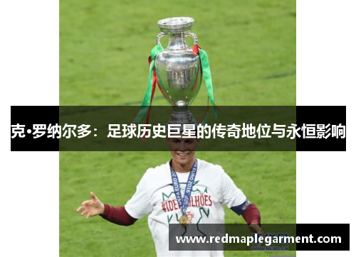 克·罗纳尔多：足球历史巨星的传奇地位与永恒影响