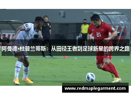 阿曼德·杜普兰蒂斯：从田径王者到足球新星的跨界之路