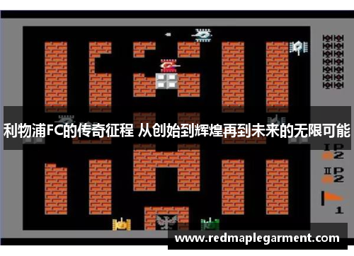 利物浦FC的传奇征程 从创始到辉煌再到未来的无限可能