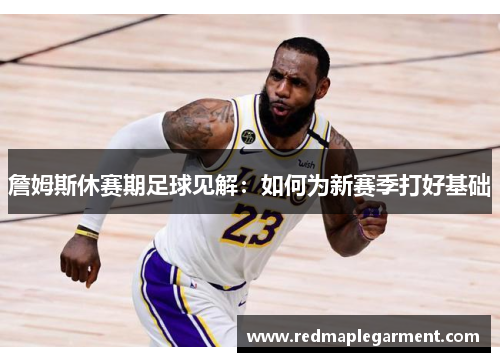 詹姆斯休赛期足球见解：如何为新赛季打好基础