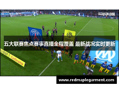 五大联赛焦点赛事直播全程覆盖 最新战况实时更新