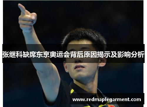 张继科缺席东京奥运会背后原因揭示及影响分析